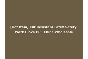 [Hot Item] Cut Resistant Latex Safety Work Glove PPE China Wholesale