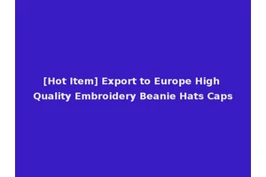 [Hot Item] Export to Europe High Quality Embroidery Beanie Hats Caps