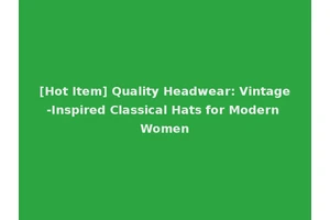 [Hot Item] Quality Headwear: Vintage-Inspired Classical Hats for Modern Women