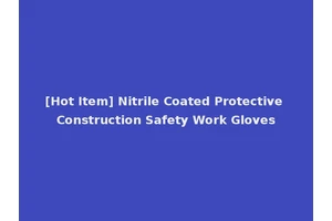 [Hot Item] Nitrile Coated Protective Construction Safety Work Gloves