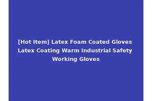 [Hot Item] Latex Foam Coated Gloves Latex Coating Warm Industrial Safety Working Gloves