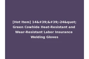 [Hot Item] 14''-24"Green Cowhide Heat-Resistant and Wear-Resistant Labor Insurance Welding Gloves