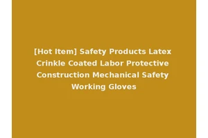 [Hot Item] Safety Products Latex Crinkle Coated Labor Protective Construction Mechanical Safety Working Gloves