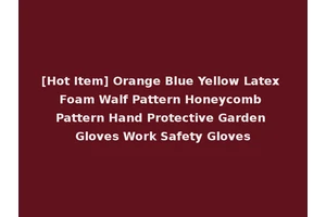 [Hot Item] Orange Blue Yellow Latex Foam Walf Pattern Honeycomb Pattern Hand Protective Garden Gloves Work Safety Gloves