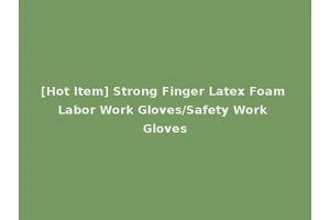 [Hot Item] Strong Finger Latex Foam Labor Work Gloves/Safety Work Gloves