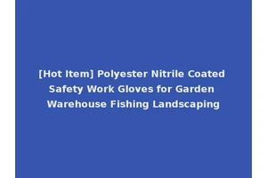 [Hot Item] Polyester Nitrile Coated Safety Work Gloves for Garden Warehouse Fishing Landscaping