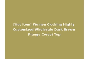 [Hot Item] Women Clothing Highly Customized Wholesale Dark Brown Plunge Corset Top