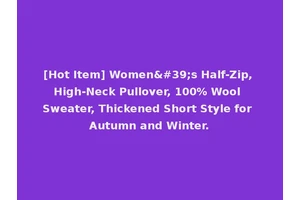 [Hot Item] Women's Half-Zip, High-Neck Pullover, 100% Wool Sweater, Thickened Short Style for Autumn and Winter.
