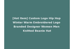 [Hot Item] Custom Logo Hip Hop Winter Warm Embroidered Logo Branded Designer Women Men Knitted Beanie Hat