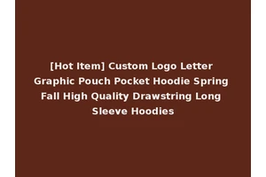 [Hot Item] Custom Logo Letter Graphic Pouch Pocket Hoodie Spring Fall High Quality Drawstring Long Sleeve Hoodies