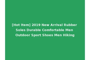[Hot Item] 2019 New Arrival Rubber Soles Durable Comfortable Men Outdoor Sport Shoes Men Hiking