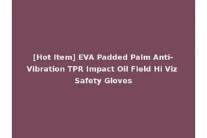 [Hot Item] EVA Padded Palm Anti-Vibration TPR Impact Oil Field Hi Viz Safety Gloves