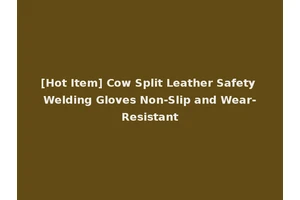[Hot Item] Cow Split Leather Safety Welding Gloves Non-Slip and Wear-Resistant
