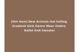 [Hot Item] New Arrivals Hot Selling Gradient Girls Dance Wear Ombre Ballet Knit Sweater