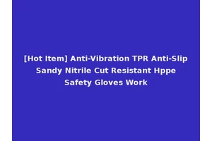 [Hot Item] Anti-Vibration TPR Anti-Slip Sandy Nitrile Cut Resistant Hppe Safety Gloves Work