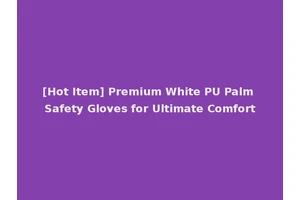 [Hot Item] Premium White PU Palm Safety Gloves for Ultimate Comfort