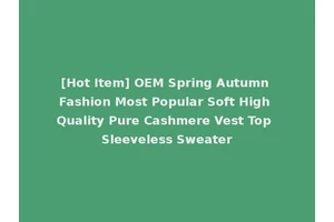 [Hot Item] OEM Spring Autumn Fashion Most Popular Soft High Quality Pure Cashmere Vest Top Sleeveless Sweater