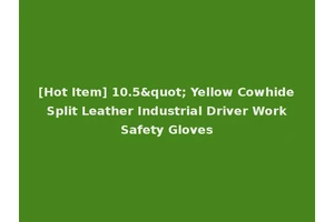 [Hot Item] 10.5" Yellow Cowhide Split Leather Industrial Driver Work Safety Gloves