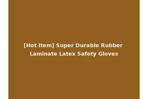 [Hot Item] Super Durable Rubber Laminate Latex Safety Gloves