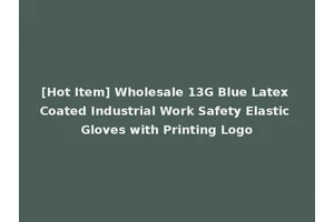 [Hot Item] Wholesale 13G Blue Latex Coated Industrial Work Safety Elastic Gloves with Printing Logo