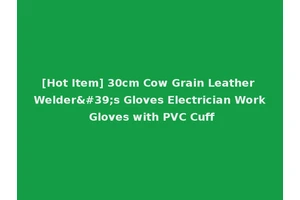 [Hot Item] 30cm Cow Grain Leather Welder's Gloves Electrician Work Gloves with PVC Cuff