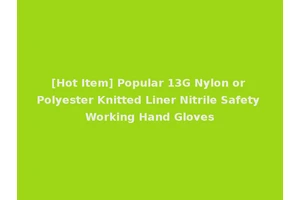 [Hot Item] Popular 13G Nylon or Polyester Knitted Liner Nitrile Safety Working Hand Gloves