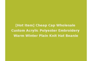 [Hot Item] Cheap Cap Wholesale Custom Acrylic Polyester Embroidery Warm Winter Plain Knit Hat Beanie