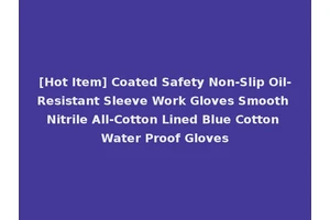 [Hot Item] Coated Safety Non-Slip Oil-Resistant Sleeve Work Gloves Smooth Nitrile All-Cotton Lined Blue Cotton Water Proof Gloves