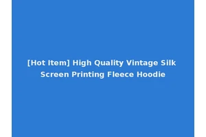 [Hot Item] High Quality Vintage Silk Screen Printing Fleece Hoodie