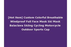 [Hot Item] Custom Colorful Breathable Windproof Full Face Mask Ski Mask Balaclava Skiing Cycling Motorcycle Outdoor Sports Cap