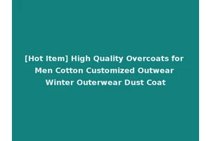 [Hot Item] High Quality Overcoats for Men Cotton Customized Outwear Winter Outerwear Dust Coat