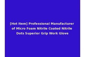 [Hot Item] Professional Manufacturer of Micro Foam Nitrile Coated Nitrile Dots Superior Grip Work Glove