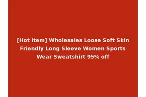 [Hot Item] Wholesales Loose Soft Skin Friendly Long Sleeve Women Sports Wear Sweatshirt 95% off