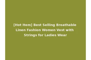 [Hot Item] Best Selling Breathable Linen Fashion Women Vest with Strings for Ladies Wear