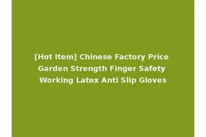 [Hot Item] Chinese Factory Price Garden Strength Finger Safety Working Latex Anti Slip Gloves