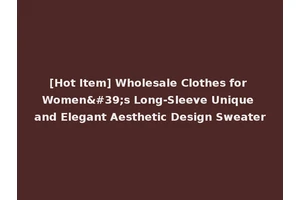 [Hot Item] Wholesale Clothes for Women's Long-Sleeve Unique and Elegant Aesthetic Design Sweater