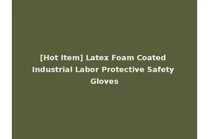 [Hot Item] Latex Foam Coated Industrial Labor Protective Safety Gloves