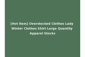 [Hot Item] Overstocked Clothes Lady Winter Clothes Shirt Large Quantity Apparel Stocks