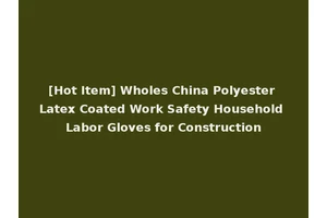 [Hot Item] Wholes China Polyester Latex Coated Work Safety Household Labor Gloves for Construction