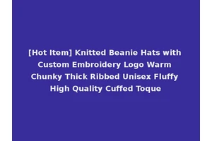 [Hot Item] Knitted Beanie Hats with Custom Embroidery Logo Warm Chunky Thick Ribbed Unisex Fluffy High Quality Cuffed Toque