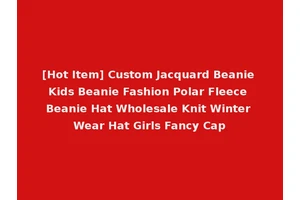 [Hot Item] Custom Jacquard Beanie Kids Beanie Fashion Polar Fleece Beanie Hat Wholesale Knit Winter Wear Hat Girls Fancy Cap