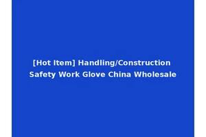 [Hot Item] Handling/Construction Safety Work Glove China Wholesale
