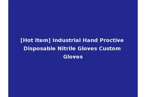 [Hot Item] Industrial Hand Proctive Disposable Nitrile Gloves Custom Gloves