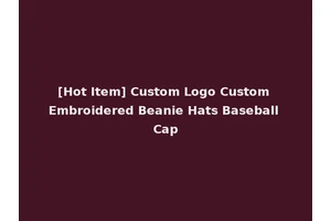 [Hot Item] Custom Logo Custom Embroidered Beanie Hats Baseball Cap