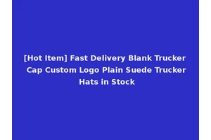 [Hot Item] Fast Delivery Blank Trucker Cap Custom Logo Plain Suede Trucker Hats in Stock