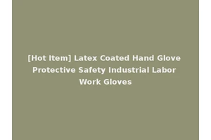 [Hot Item] Latex Coated Hand Glove Protective Safety Industrial Labor Work Gloves