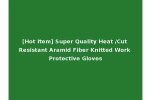 [Hot Item] Super Quality Heat /Cut Resistant Aramid Fiber Knitted Work Protective Gloves