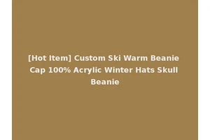 [Hot Item] Custom Ski Warm Beanie Cap 100% Acrylic Winter Hats Skull Beanie
