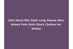 [Hot Item] Mix Style Long Sleeve Men Velvet Polo Shirt Stock Clothes for Winter