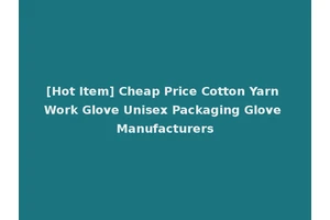 [Hot Item] Cheap Price Cotton Yarn Work Glove Unisex Packaging Glove Manufacturers